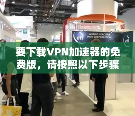 要下载VPN加速器的免费版,请按照以下步骤操作 要下载VPN加速器的免费版,请按照以下步骤操作