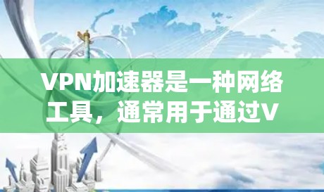 VPN加速器是一种网络工具，通常用于通过VPN（虚拟专用网络）加速访问互联网资源，尤其是绕过地区限制或访问被限制的网站和服务。以下是使用VPN加速器的体验和相关信息