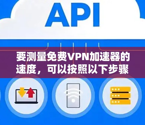 要测量免费VPN加速器的速度,可以按照以下步骤进行 要测量免费VPN加速器的速度,可以按照以下步骤进行