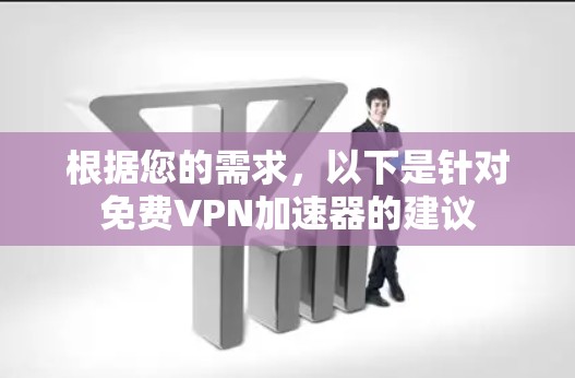 根据您的需求,以下是针对免费VPN加速器的建议 根据您的需求,以下是针对免费VPN加速器的建议
