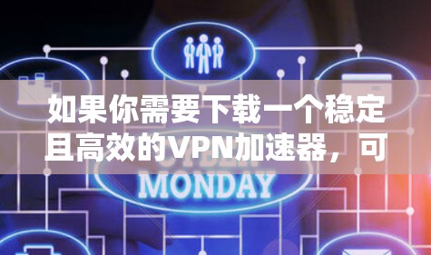 如果你需要下载一个稳定且高效的VPN加速器，可以考虑以下几款流行且经过验证的VPN服务提供商，他们的加速器通常能够提供稳定的网络连接