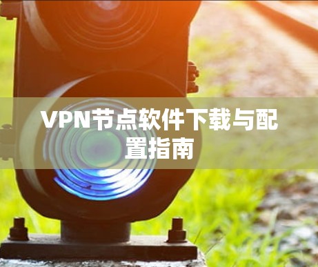 VPN节点软件下载与配置指南 VPN节点软件下载与配置指南
