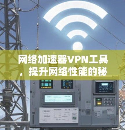 网络加速器VPN工具,提升网络性能的秘密武器