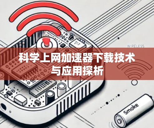 科学上网加速器下载技术与应用探析 科学上网加速器下载技术与应用探析