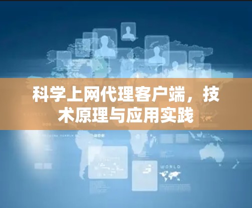 科学上网代理客户端,技术原理与应用实践 科学上网代理客户端,技术原理与应用实践
