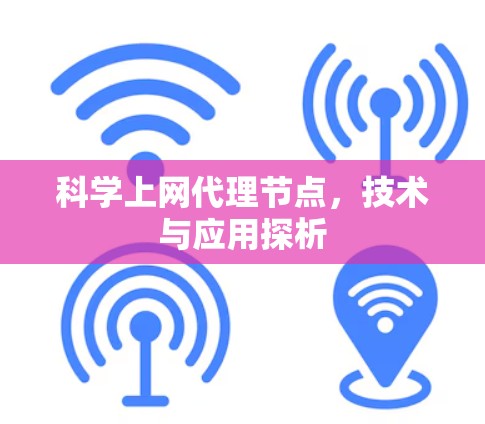 科学上网代理节点,技术与应用探析 科学上网代理节点,技术与应用探析