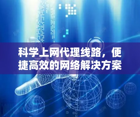 科学上网代理线路,便捷高效的网络解决方案 科学上网代理线路,便捷高效的网络解决方案