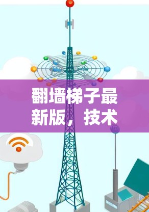 翻墙梯子最新版,技术手段与应用探析 翻墙梯子最新版,技术手段与应用探析
