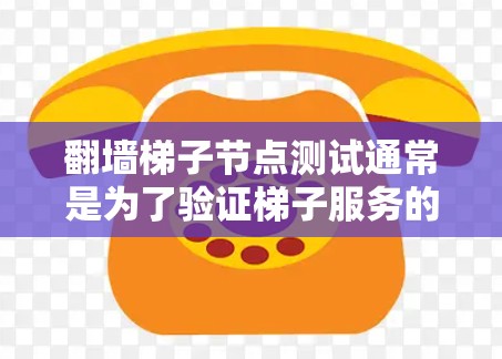 翻墙梯子节点测试通常是为了验证梯子服务的可用性和性能，确保节点稳定可靠，能够正常访问被限制的网站或内容。以下是一些关于翻墙梯子节点测试的步骤和注意事项