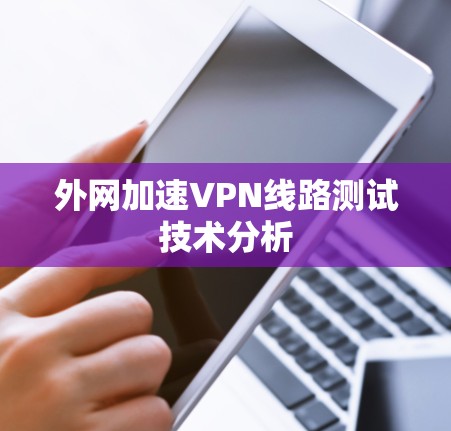 外网加速VPN线路测试技术分析