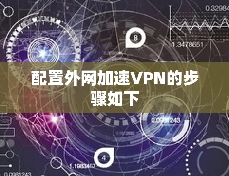 配置外网加速VPN的步骤如下 配置外网加速VPN的步骤如下
