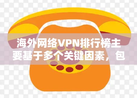 海外网络VPN排行榜主要基于多个关键因素，包括服务器数量、加密技术、隐私保护、用户体验、价格和支持多设备使用。以下是根据这些因素整理的排名