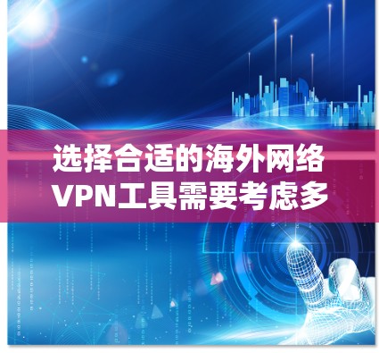 选择合适的海外网络VPN工具需要考虑多个因素，以下是对常见工具的简要分析和建议