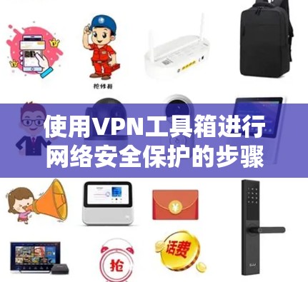 使用VPN工具箱进行网络安全保护的步骤如下