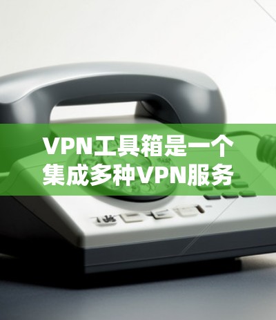 VPN工具箱是一个集成多种VPN服务和网络工具的平台,旨在为用户提供便捷、安全的网络连接体验。以下是对几款知名VPN工具箱的推荐 VPN工具箱是一个集成多种VPN服务和网络工具的平台,旨在为用户提供便捷、安全的网络连接体验。以下是对几款知名VPN工具箱的推荐