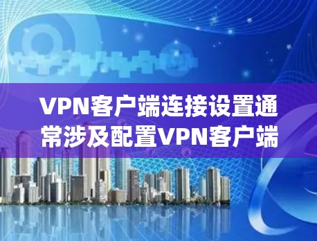 VPN客户端连接设置通常涉及配置VPN客户端软件(如OpenVPN、IPSec客户端等)以便连接到服务器或访问VPN服务。以下是常见的VPN客户端连接设置步骤和注意事项 VPN客户端连接设置通常涉及配置VPN客户端软件(如OpenVPN、IPSec客户端等)以便连接到服务器或访问VPN服务。以下是常见的VPN客户端连接设置步骤和注意事项