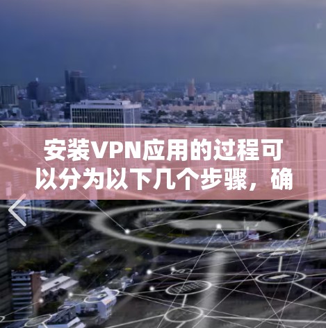 安装VPN应用的过程可以分为以下几个步骤,确保您能够顺利完成并安全使用VPN服务 安装VPN应用的过程可以分为以下几个步骤,确保您能够顺利完成并安全使用VPN服务