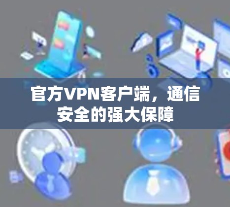 官方VPN客户端，通信安全的强大保障
