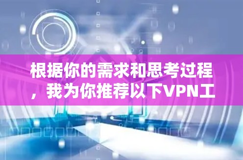 根据你的需求和思考过程，我为你推荐以下VPN工具