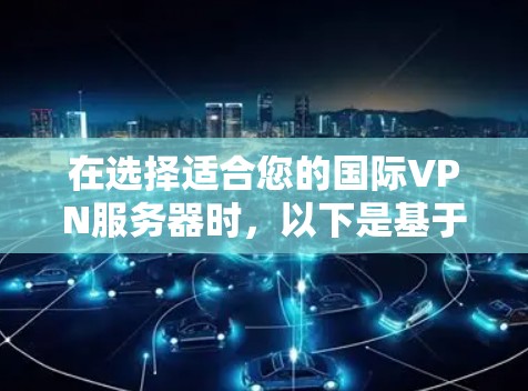 在选择适合您的国际VPN服务器时,以下是基于您的需求和考虑因素的推荐