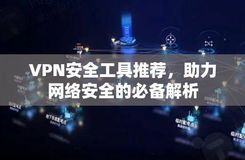 VPN安全工具推荐，助力网络安全的必备解析