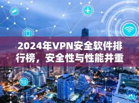 2024年VPN安全软件排行榜，安全性与性能并重