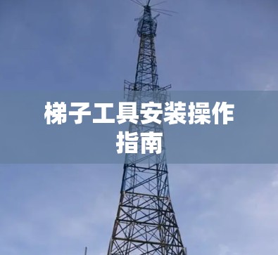 梯子工具安装操作指南