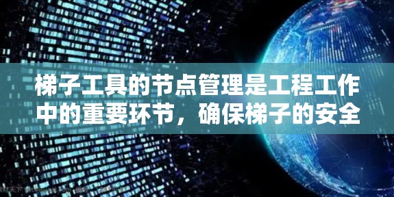 梯子工具的节点管理是工程工作中的重要环节,确保梯子的安全使用和稳定性。以下是对梯子节点管理的总结和建议 梯子工具的节点管理是工程工作中的重要环节,确保梯子的安全使用和稳定性。以下是对梯子节点管理的总结和建议