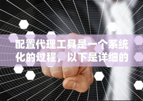 配置代理工具是一个系统化的过程，以下是详细的步骤指南