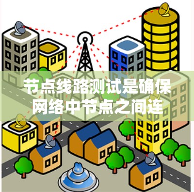 节点线路测试是确保网络中节点之间连通性和性能的关键过程，涵盖了连接性、性能、负载能力和故障排除等多个方面。以下是对节点线路测试的详细总结