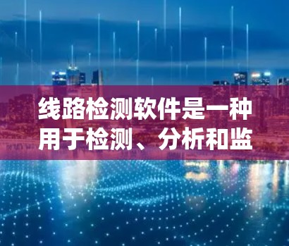线路检测软件是一种用于检测、分析和监控电路或设备运行状态的软件。它通常用于工业自动化、电力系统、制造业等领域,以确保设备和系统的正常运行,及时发现和处理故障 线路检测软件是一种用于检测、分析和监控电路或设备运行状态的软件。它通常用于工业自动化、电力系统、制造业等领域,以确保设备和系统的正常运行,及时发现和处理故障