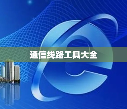 通信线路工具大全 通信线路工具大全