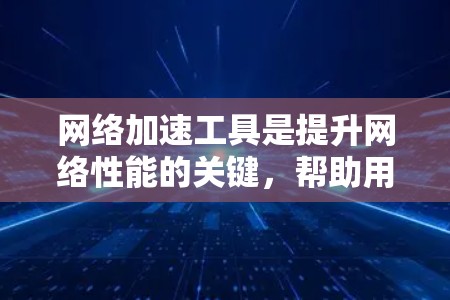网络加速工具是提升网络性能的关键,帮助用户在多种场景下获得更快的访问速度和更高效的资源使用。以下是针对不同需求和用户类型的网络加速工具总结,帮助你做出明智的选择 网络加速工具是提升网络性能的关键,帮助用户在多种场景下获得更快的访问速度和更高效的资源使用。以下是针对不同需求和用户类型的网络加速工具总结,帮助你做出明智的选择