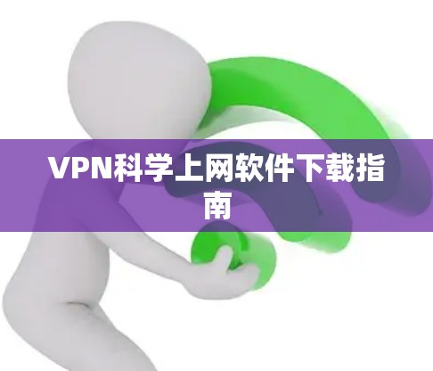 VPN科学上网软件下载指南 VPN科学上网软件下载指南
