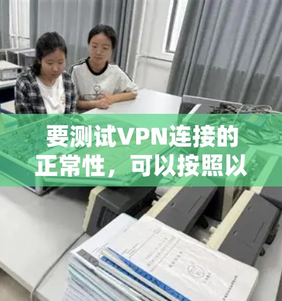 要测试VPN连接的正常性，可以按照以下步骤进行