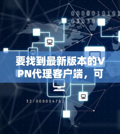 要找到最新版本的VPN代理客户端，可以考虑以下几种方法