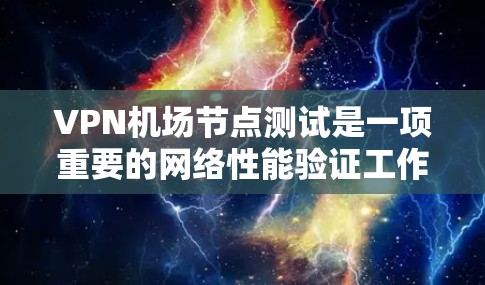 VPN机场节点测试是一项重要的网络性能验证工作,旨在评估VPN服务的质量和稳定性。以下是一些关键的测试内容和步骤,帮助你全面了解VPN机场节点的性能 VPN机场节点测试是一项重要的网络性能验证工作,旨在评估VPN服务的质量和稳定性。以下是一些关键的测试内容和步骤,帮助你全面了解VPN机场节点的性能