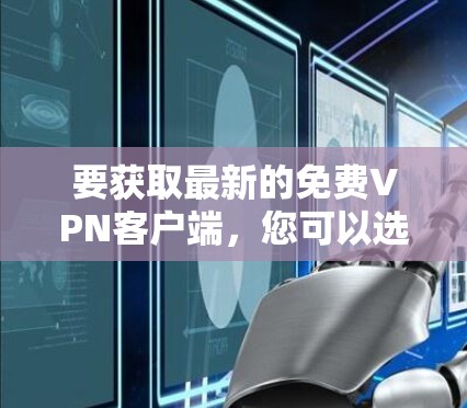 要获取最新的免费VPN客户端，您可以选择一些知名的免费VPN服务提供商。以下是一些常见的免费VPN客户端及其下载链接