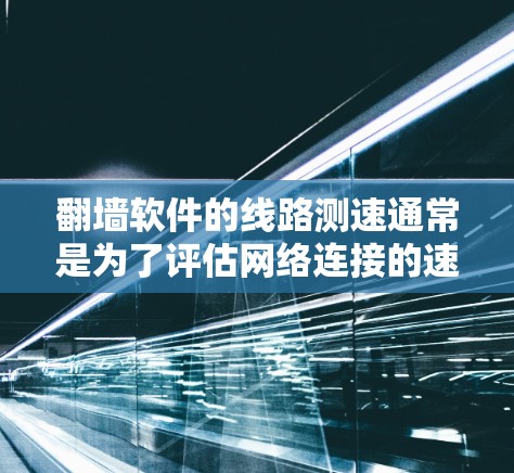 翻墙软件的线路测速通常是为了评估网络连接的速度、延迟和稳定性，确保网络性能符合需求。以下是一些常用的方法和工具