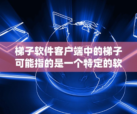 梯子软件客户端中的梯子可能指的是一个特定的软件工具、框架或项目。如果你指的是某个特定的梯子软件或项目，请提供更多的背景信息，以便我能更好地帮助你找到客户端或相关信息