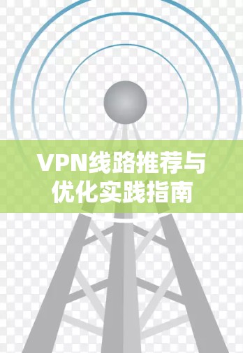 VPN线路推荐与优化实践指南