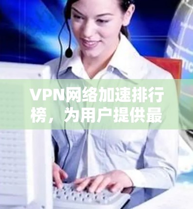 VPN网络加速排行榜，为用户提供最佳选择