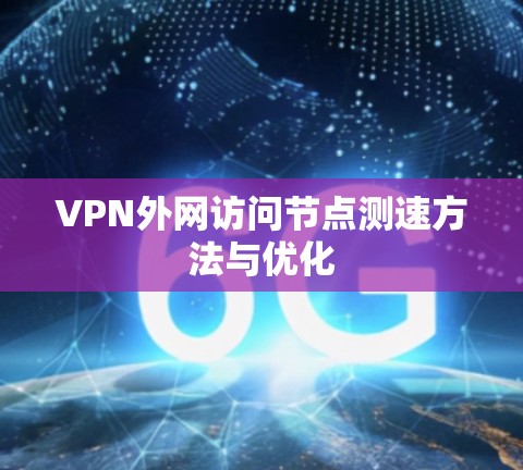 VPN外网访问<strong>节点测速</strong>方法与优化