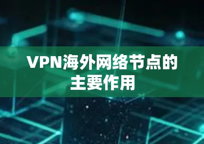 VPN海外网络节点的主要作用