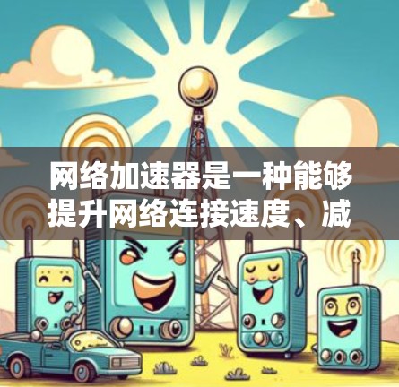 网络加速器是一种能够提升网络连接速度、减少延迟或提高带宽效率的工具或软件。它们通常用于企业网络、个人用户或开发环境中,以优化网络性能。以下是一些常见的网络加速器工具和解决方案的简要介绍 网络加速器是一种能够提升网络连接速度、减少延迟或提高带宽效率的工具或软件。它们通常用于企业网络、个人用户或开发环境中,以优化网络性能。以下是一些常见的网络加速器工具和解决方案的简要介绍