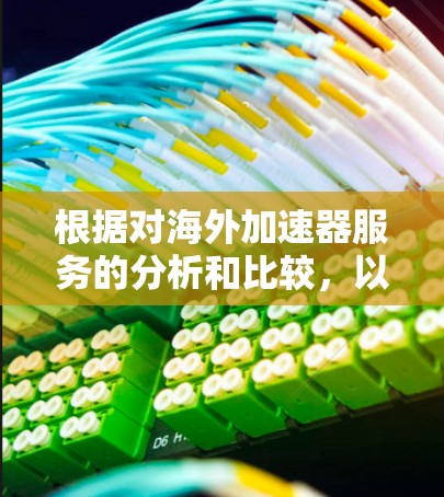 根据对海外加速器服务的分析和比较，以下是推荐排行，基于速度、稳定性、隐私保护、服务器位置和用户反馈等因素