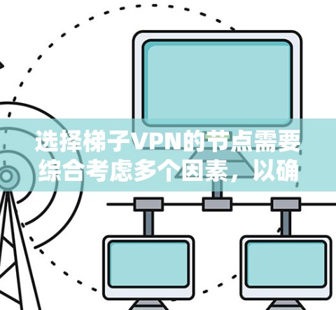 选择梯子VPN的节点需要综合考虑多个因素,以确保最佳的使用体验。以下是分步骤的选择指南 选择梯子VPN的节点需要综合考虑多个因素,以确保最佳的使用体验。以下是分步骤的选择指南