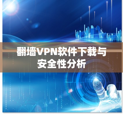 翻墙VPN软件下载与安全性分析 翻墙VPN软件下载与安全性分析