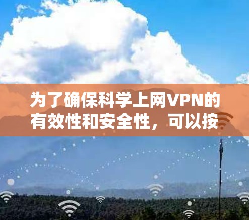 为了确保科学上网VPN的有效性和安全性，可以按照以下步骤进行测试