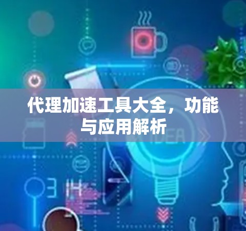 代理加速工具大全,功能与应用解析